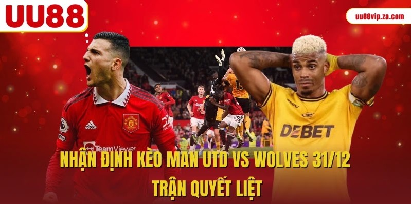 Nhận định kèo Man Utd vs Wolves 31/12 trận quyết liệt