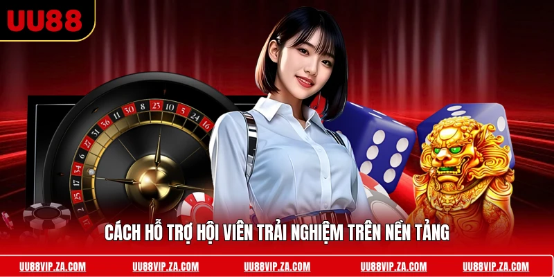 Cách hỗ trợ hội viên trải nghiệm trên nền tảng 