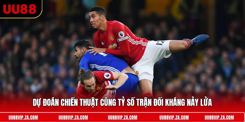 Dự đoán chiến thuật cùng tỷ số trận đối kháng nảy lửa 