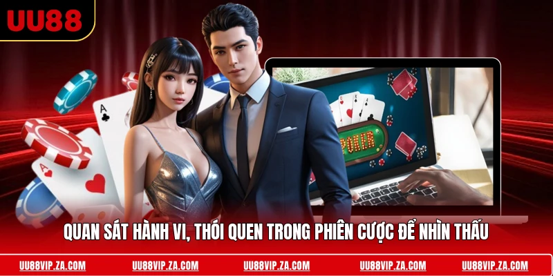 Quan sát hành vi, thói quen trong phiên cược để nhìn thấu 