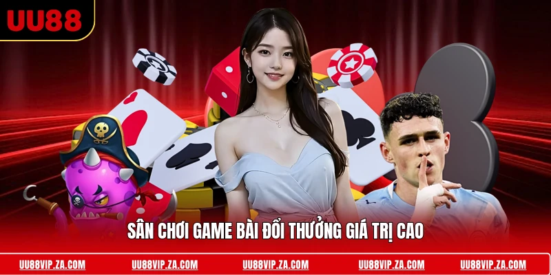 Sân chơi game bài đổi thưởng giá trị cao