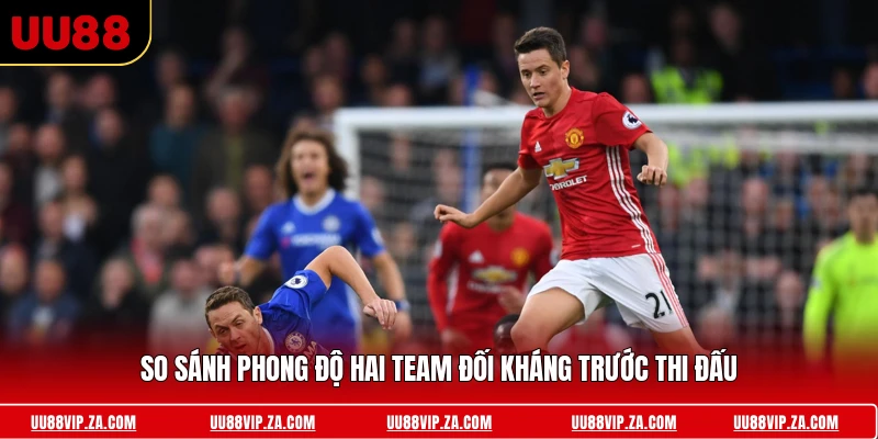 So sánh phong độ hai team đối kháng trước thi đấu 